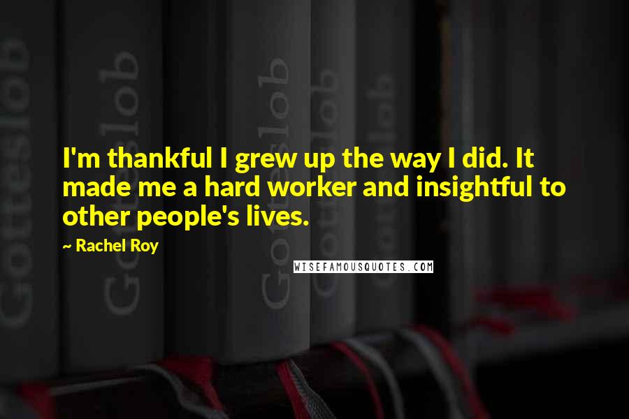 Rachel Roy Quotes: I'm thankful I grew up the way I did. It made me a hard worker and insightful to other people's lives.