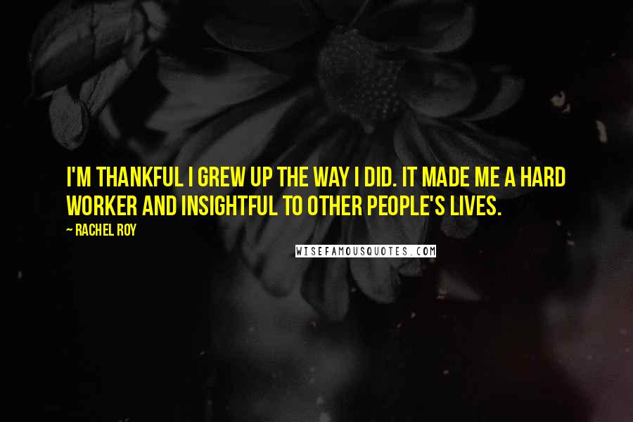 Rachel Roy Quotes: I'm thankful I grew up the way I did. It made me a hard worker and insightful to other people's lives.