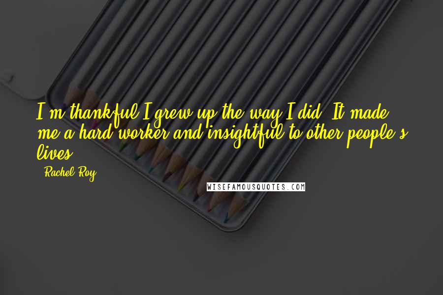 Rachel Roy Quotes: I'm thankful I grew up the way I did. It made me a hard worker and insightful to other people's lives.