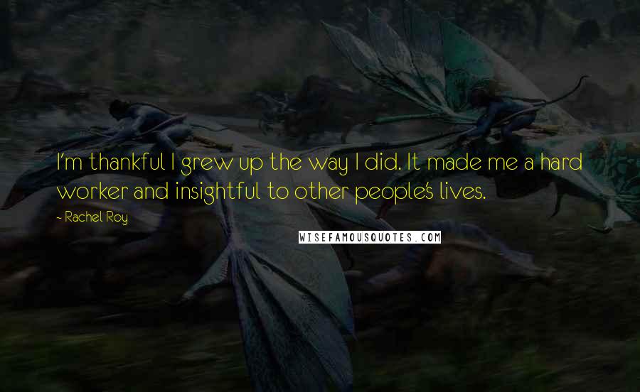 Rachel Roy Quotes: I'm thankful I grew up the way I did. It made me a hard worker and insightful to other people's lives.