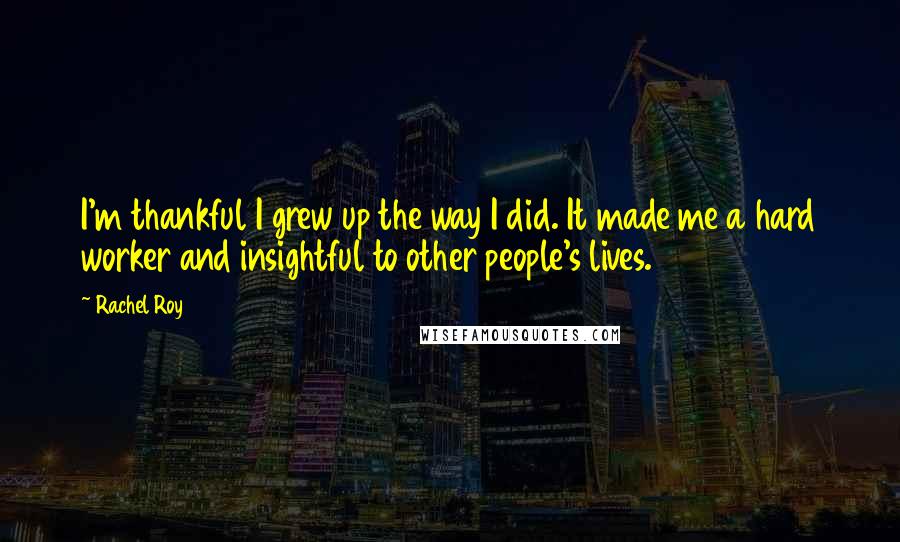 Rachel Roy Quotes: I'm thankful I grew up the way I did. It made me a hard worker and insightful to other people's lives.