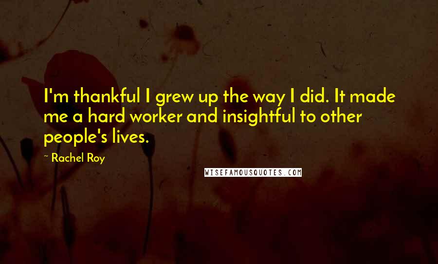 Rachel Roy Quotes: I'm thankful I grew up the way I did. It made me a hard worker and insightful to other people's lives.