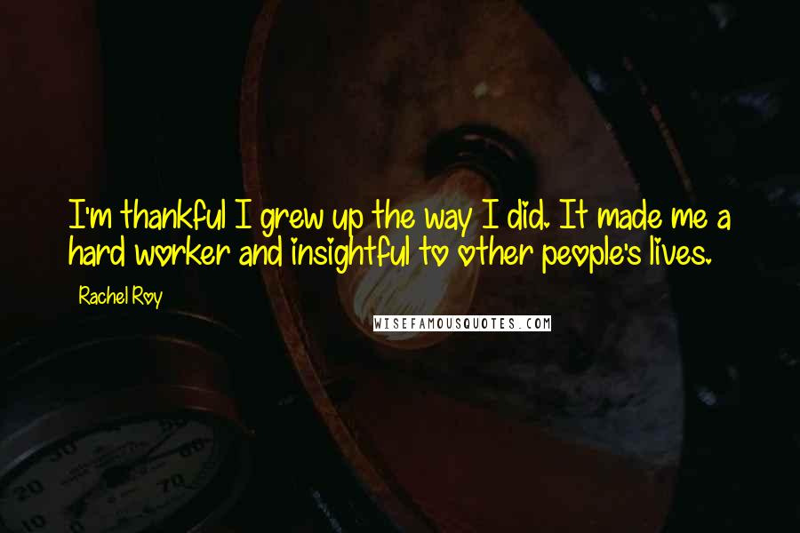 Rachel Roy Quotes: I'm thankful I grew up the way I did. It made me a hard worker and insightful to other people's lives.