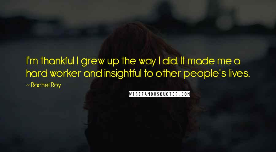 Rachel Roy Quotes: I'm thankful I grew up the way I did. It made me a hard worker and insightful to other people's lives.