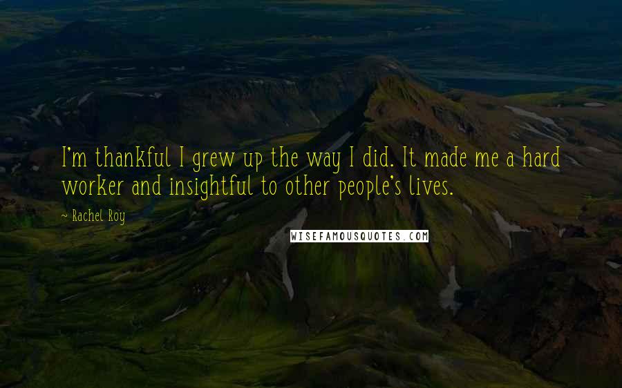 Rachel Roy Quotes: I'm thankful I grew up the way I did. It made me a hard worker and insightful to other people's lives.