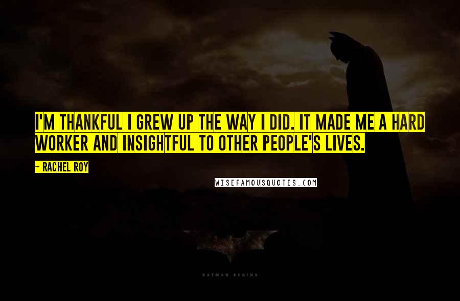 Rachel Roy Quotes: I'm thankful I grew up the way I did. It made me a hard worker and insightful to other people's lives.