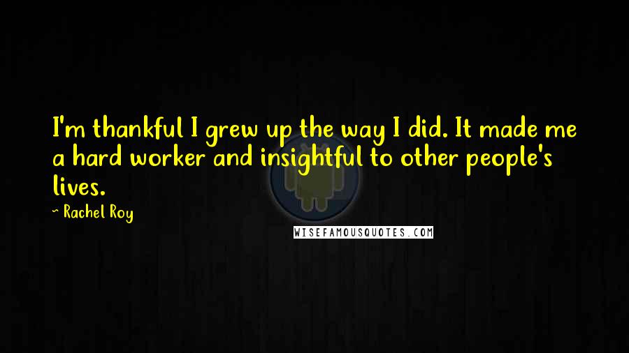 Rachel Roy Quotes: I'm thankful I grew up the way I did. It made me a hard worker and insightful to other people's lives.