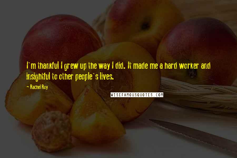 Rachel Roy Quotes: I'm thankful I grew up the way I did. It made me a hard worker and insightful to other people's lives.