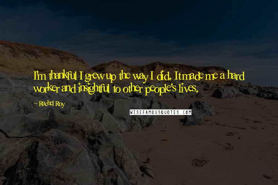 Rachel Roy Quotes: I'm thankful I grew up the way I did. It made me a hard worker and insightful to other people's lives.