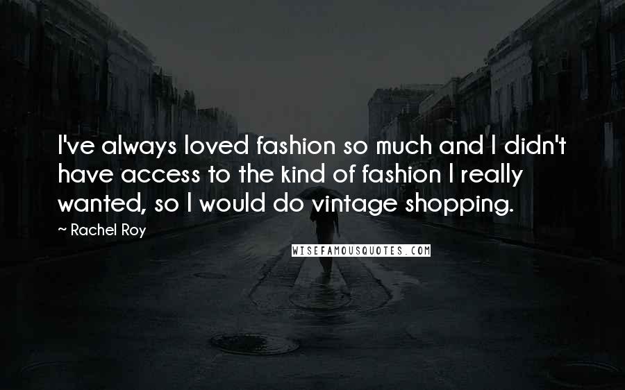 Rachel Roy Quotes: I've always loved fashion so much and I didn't have access to the kind of fashion I really wanted, so I would do vintage shopping.