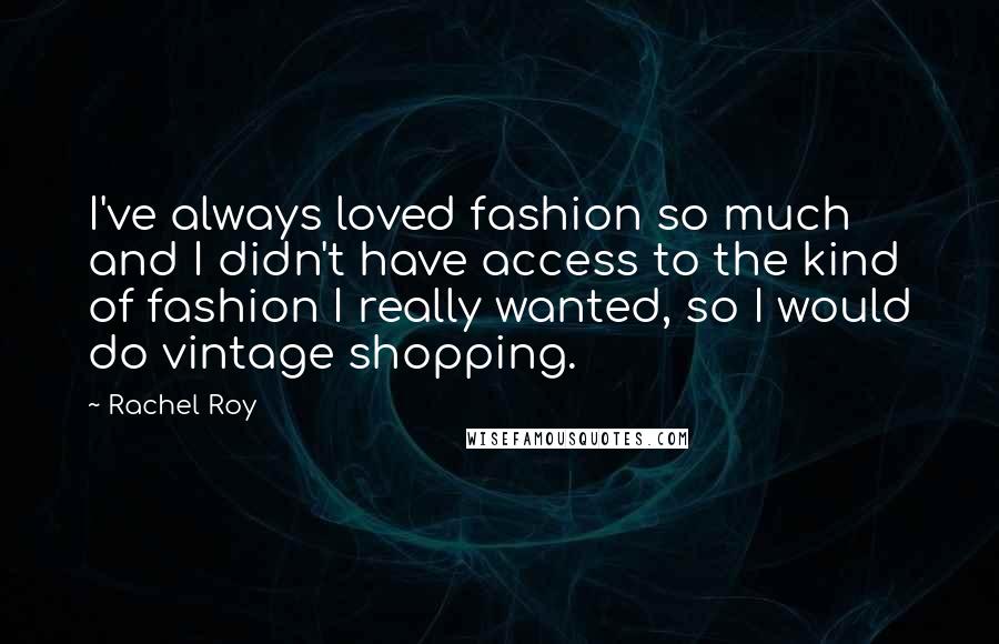 Rachel Roy Quotes: I've always loved fashion so much and I didn't have access to the kind of fashion I really wanted, so I would do vintage shopping.