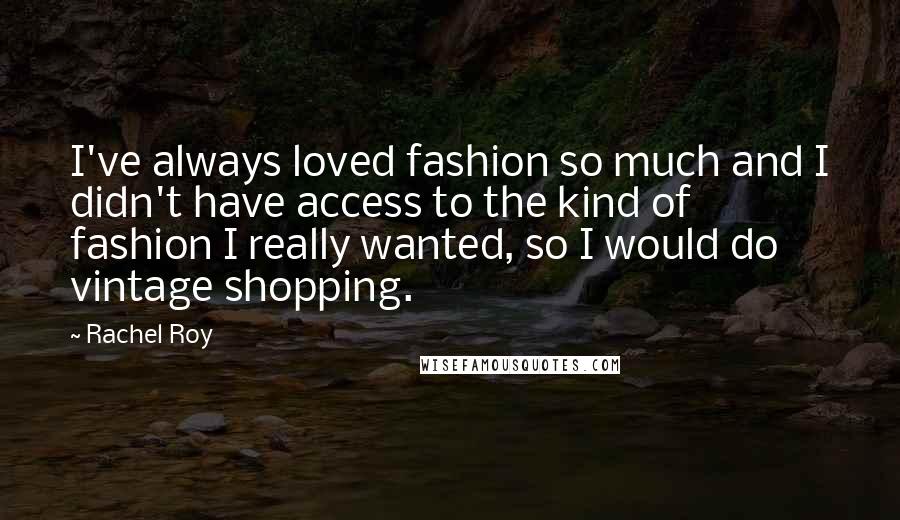 Rachel Roy Quotes: I've always loved fashion so much and I didn't have access to the kind of fashion I really wanted, so I would do vintage shopping.