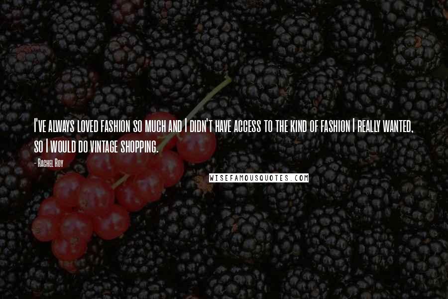 Rachel Roy Quotes: I've always loved fashion so much and I didn't have access to the kind of fashion I really wanted, so I would do vintage shopping.