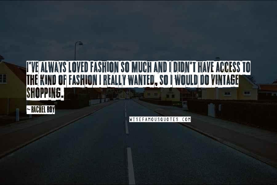 Rachel Roy Quotes: I've always loved fashion so much and I didn't have access to the kind of fashion I really wanted, so I would do vintage shopping.