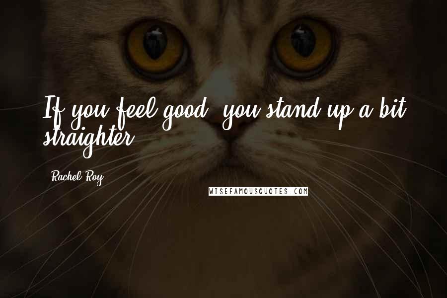 Rachel Roy Quotes: If you feel good, you stand up a bit straighter.