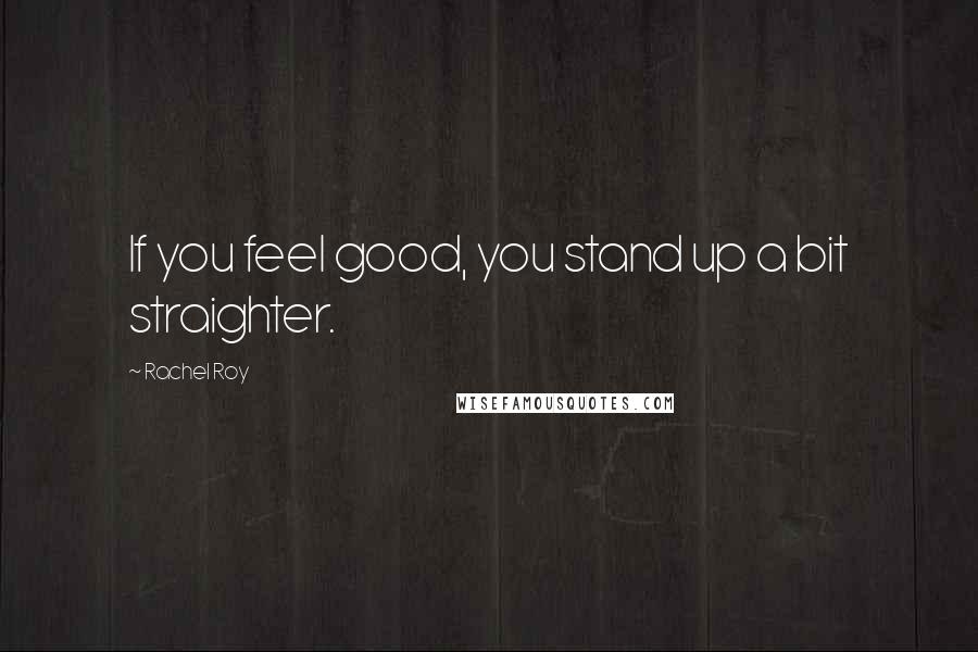 Rachel Roy Quotes: If you feel good, you stand up a bit straighter.