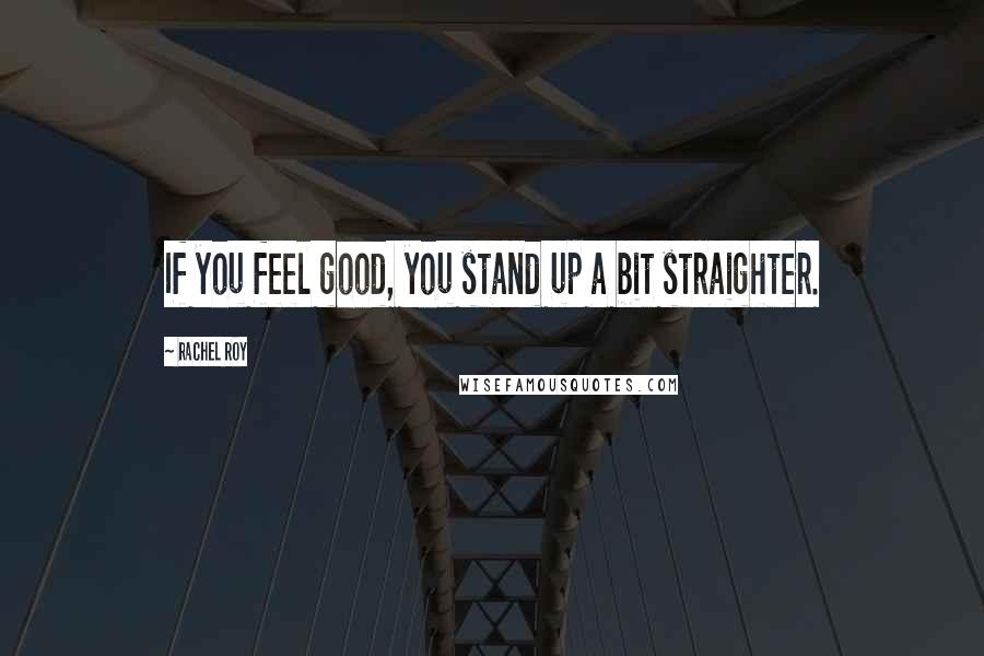 Rachel Roy Quotes: If you feel good, you stand up a bit straighter.