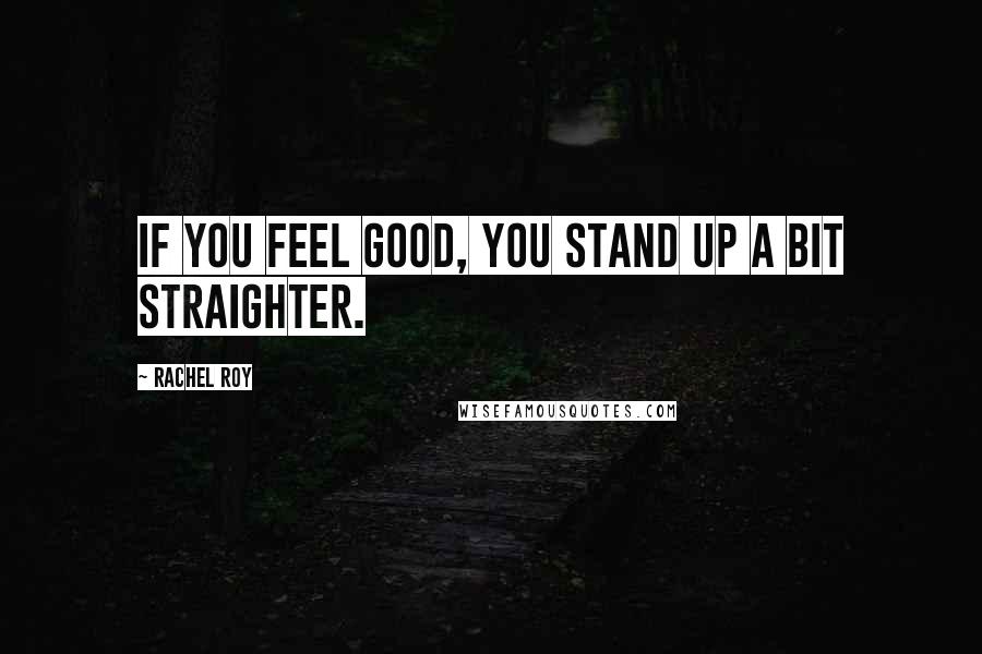 Rachel Roy Quotes: If you feel good, you stand up a bit straighter.