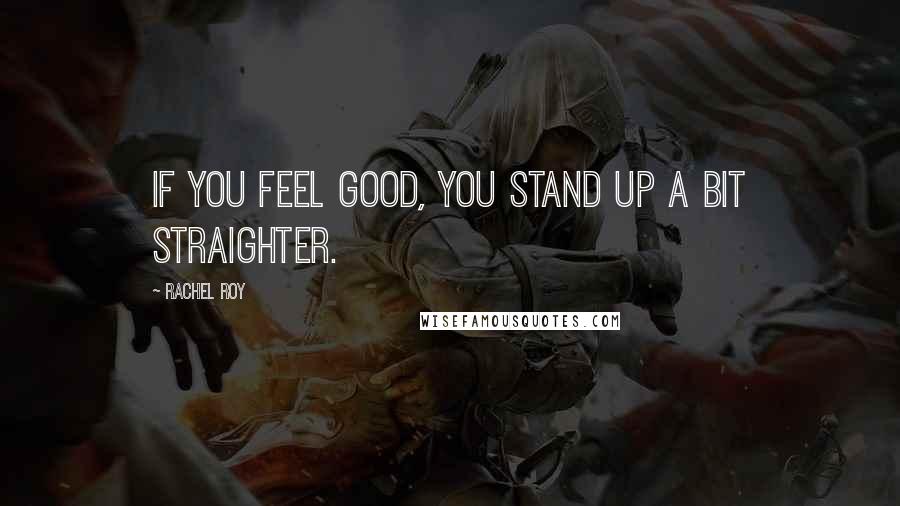 Rachel Roy Quotes: If you feel good, you stand up a bit straighter.