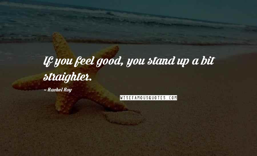 Rachel Roy Quotes: If you feel good, you stand up a bit straighter.