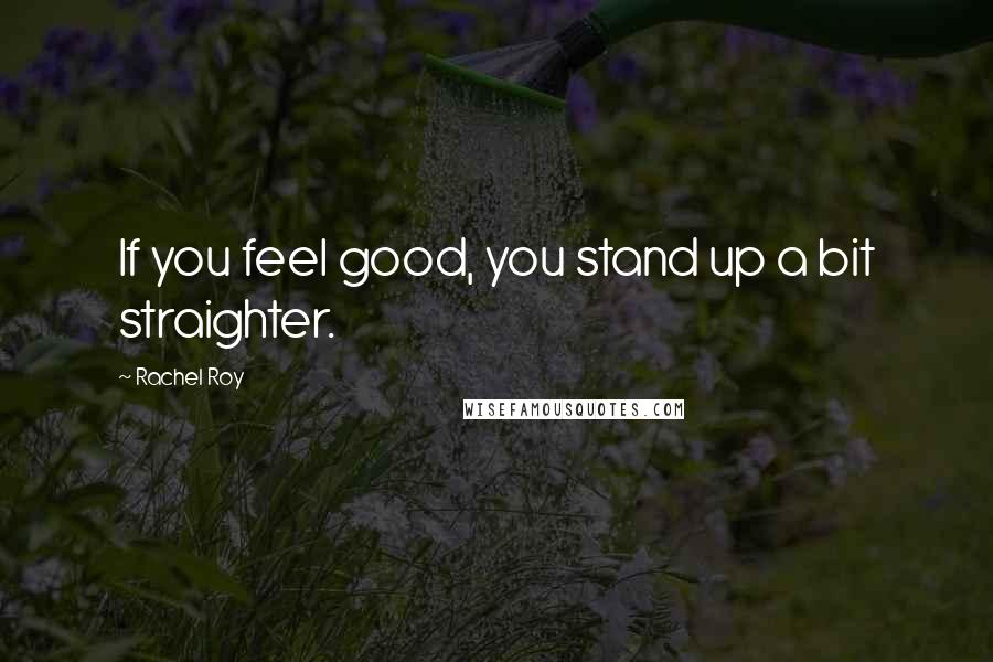 Rachel Roy Quotes: If you feel good, you stand up a bit straighter.