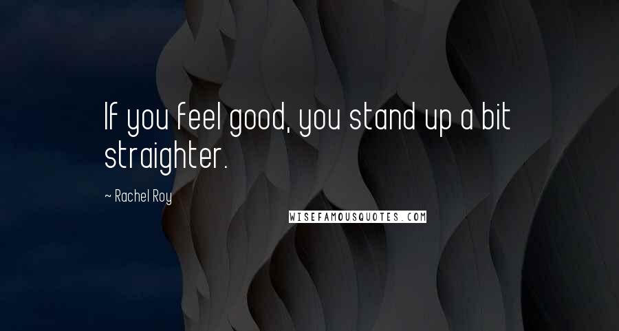 Rachel Roy Quotes: If you feel good, you stand up a bit straighter.