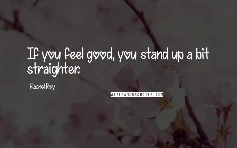 Rachel Roy Quotes: If you feel good, you stand up a bit straighter.