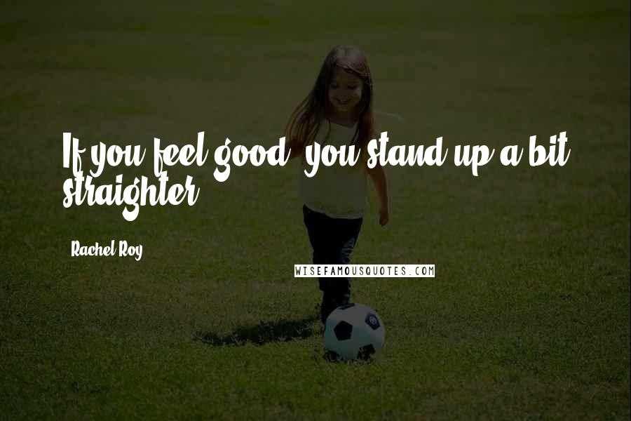 Rachel Roy Quotes: If you feel good, you stand up a bit straighter.