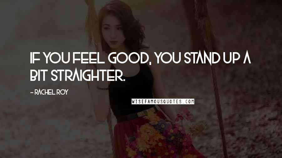 Rachel Roy Quotes: If you feel good, you stand up a bit straighter.