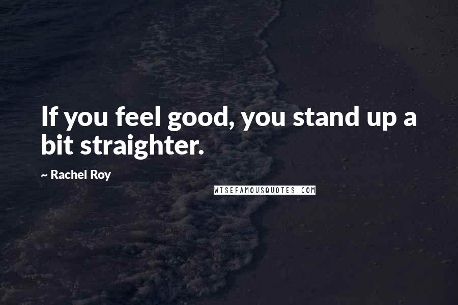Rachel Roy Quotes: If you feel good, you stand up a bit straighter.