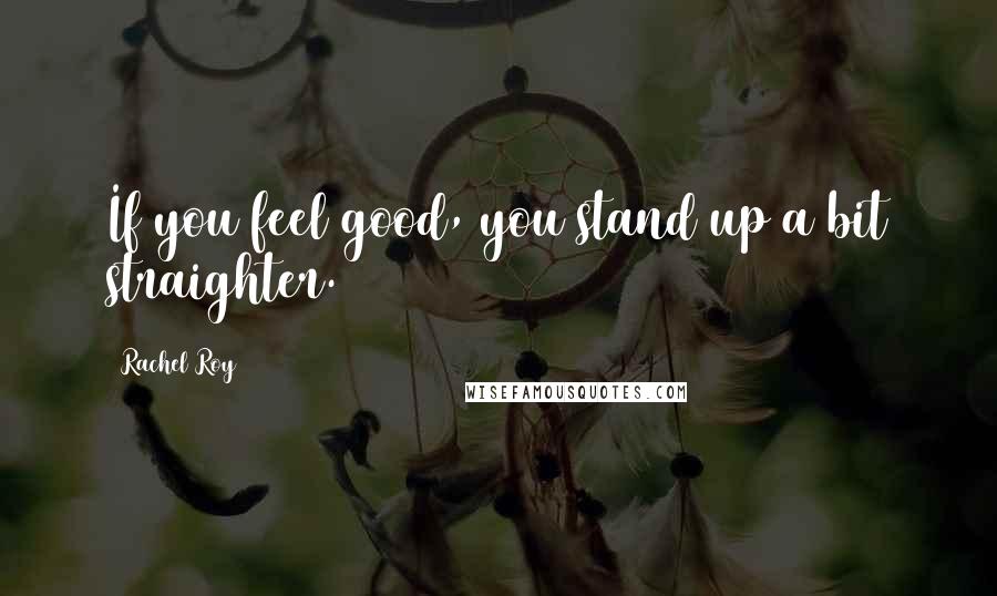 Rachel Roy Quotes: If you feel good, you stand up a bit straighter.