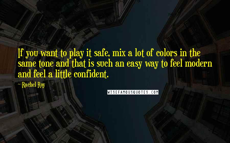 Rachel Roy Quotes: If you want to play it safe, mix a lot of colors in the same tone and that is such an easy way to feel modern and feel a little confident.