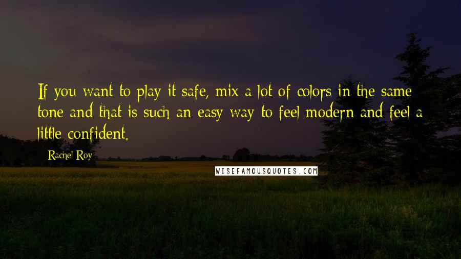 Rachel Roy Quotes: If you want to play it safe, mix a lot of colors in the same tone and that is such an easy way to feel modern and feel a little confident.