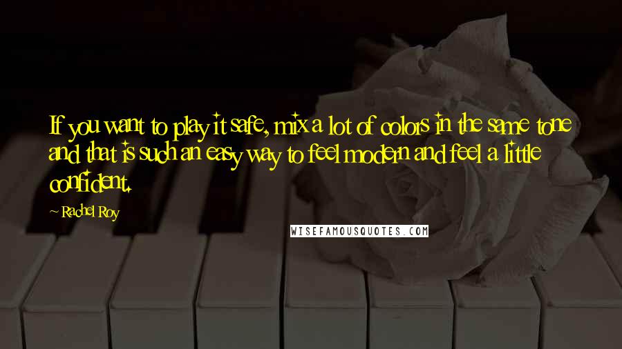 Rachel Roy Quotes: If you want to play it safe, mix a lot of colors in the same tone and that is such an easy way to feel modern and feel a little confident.