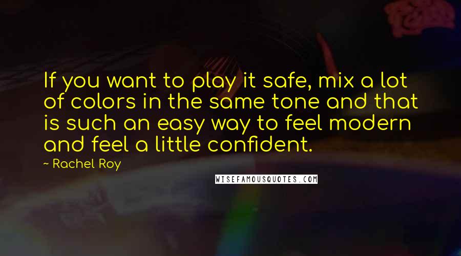 Rachel Roy Quotes: If you want to play it safe, mix a lot of colors in the same tone and that is such an easy way to feel modern and feel a little confident.