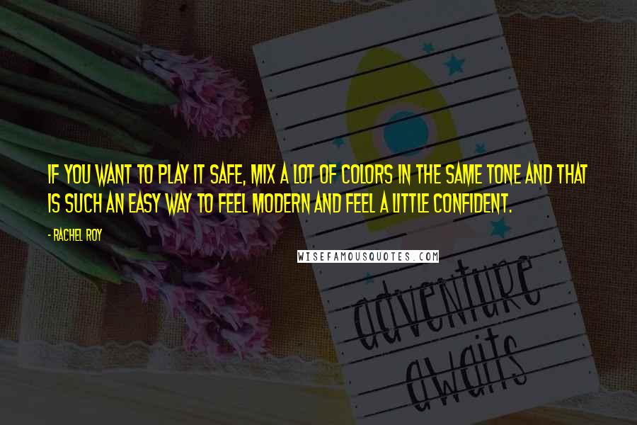 Rachel Roy Quotes: If you want to play it safe, mix a lot of colors in the same tone and that is such an easy way to feel modern and feel a little confident.