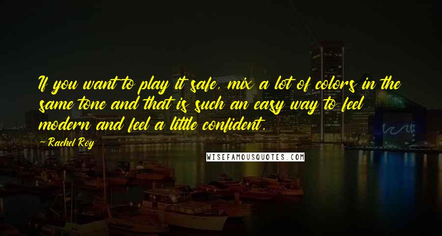 Rachel Roy Quotes: If you want to play it safe, mix a lot of colors in the same tone and that is such an easy way to feel modern and feel a little confident.