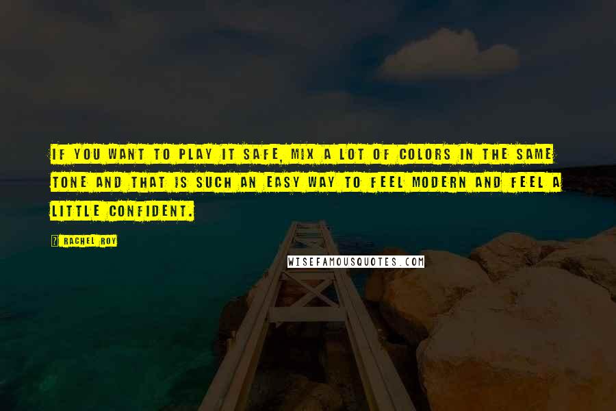 Rachel Roy Quotes: If you want to play it safe, mix a lot of colors in the same tone and that is such an easy way to feel modern and feel a little confident.