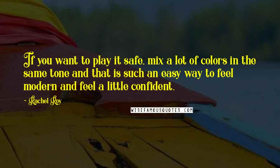 Rachel Roy Quotes: If you want to play it safe, mix a lot of colors in the same tone and that is such an easy way to feel modern and feel a little confident.
