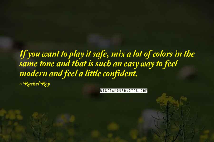 Rachel Roy Quotes: If you want to play it safe, mix a lot of colors in the same tone and that is such an easy way to feel modern and feel a little confident.
