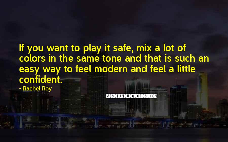 Rachel Roy Quotes: If you want to play it safe, mix a lot of colors in the same tone and that is such an easy way to feel modern and feel a little confident.