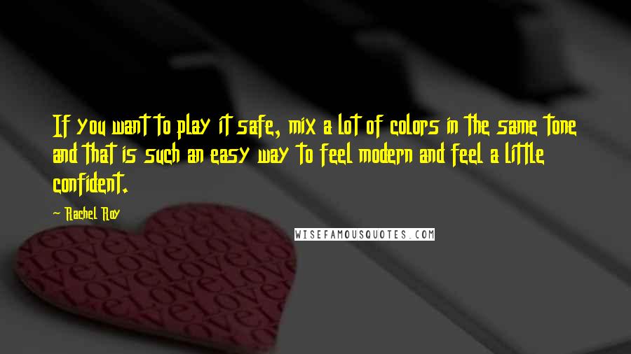 Rachel Roy Quotes: If you want to play it safe, mix a lot of colors in the same tone and that is such an easy way to feel modern and feel a little confident.