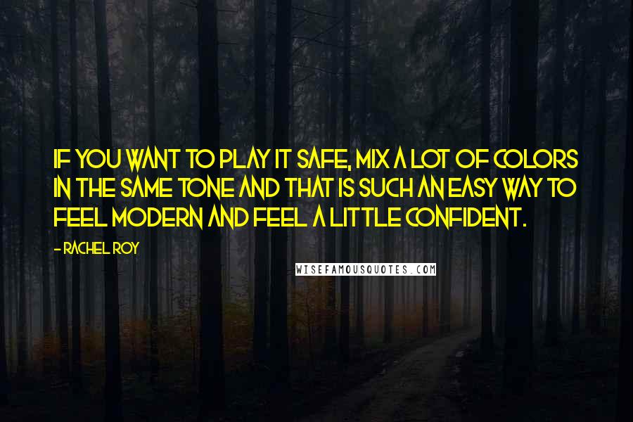 Rachel Roy Quotes: If you want to play it safe, mix a lot of colors in the same tone and that is such an easy way to feel modern and feel a little confident.