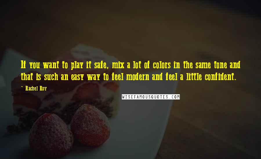 Rachel Roy Quotes: If you want to play it safe, mix a lot of colors in the same tone and that is such an easy way to feel modern and feel a little confident.