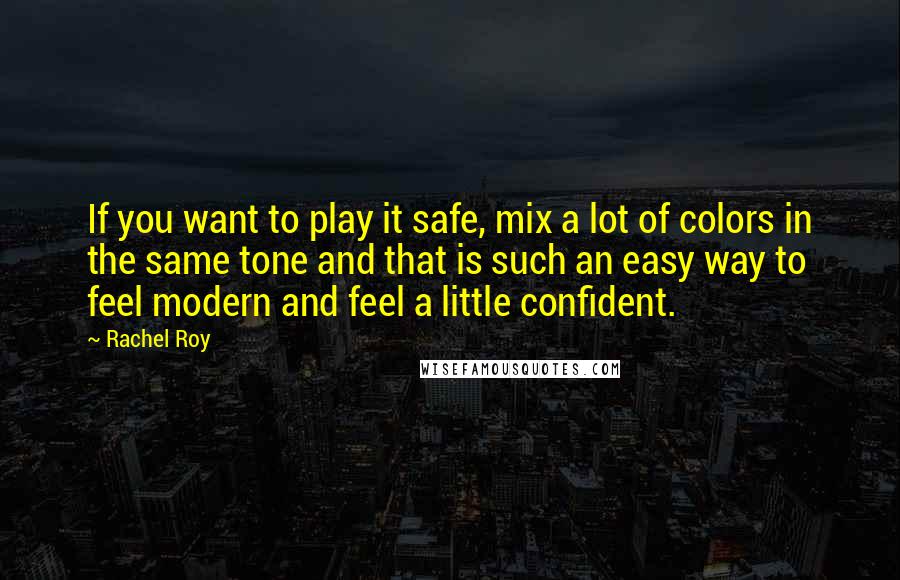 Rachel Roy Quotes: If you want to play it safe, mix a lot of colors in the same tone and that is such an easy way to feel modern and feel a little confident.