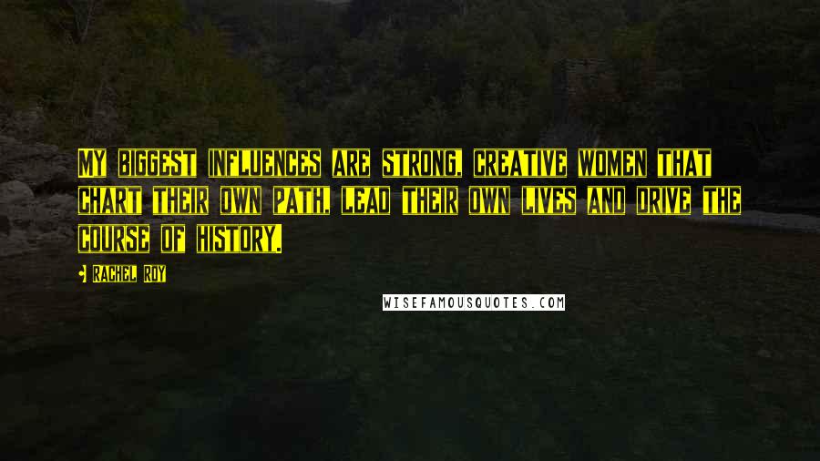 Rachel Roy Quotes: My biggest influences are strong, creative women that chart their own path, lead their own lives and drive the course of history.
