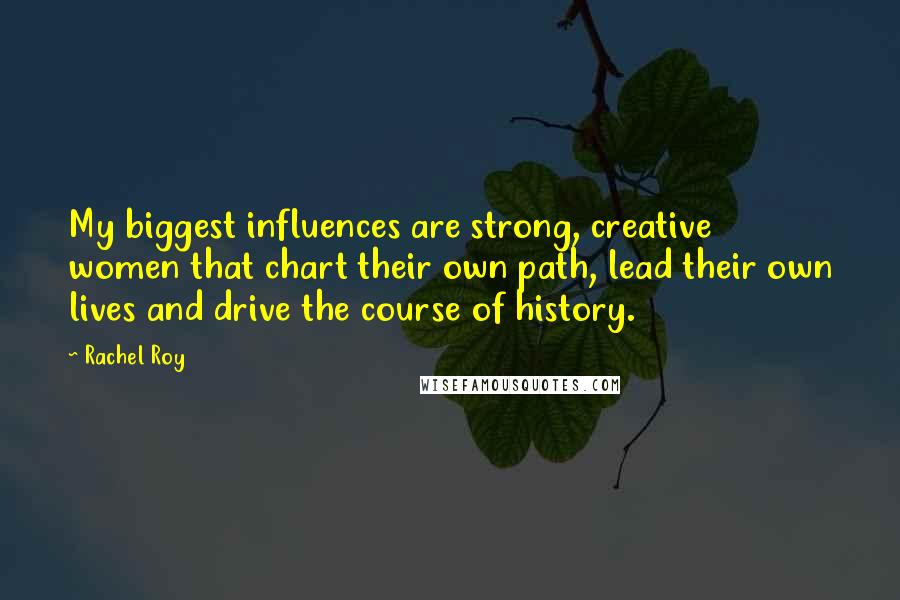 Rachel Roy Quotes: My biggest influences are strong, creative women that chart their own path, lead their own lives and drive the course of history.