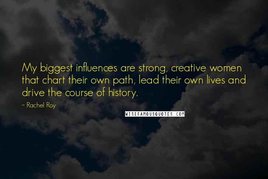 Rachel Roy Quotes: My biggest influences are strong, creative women that chart their own path, lead their own lives and drive the course of history.
