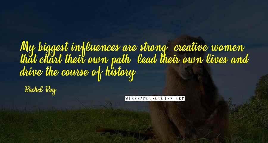 Rachel Roy Quotes: My biggest influences are strong, creative women that chart their own path, lead their own lives and drive the course of history.