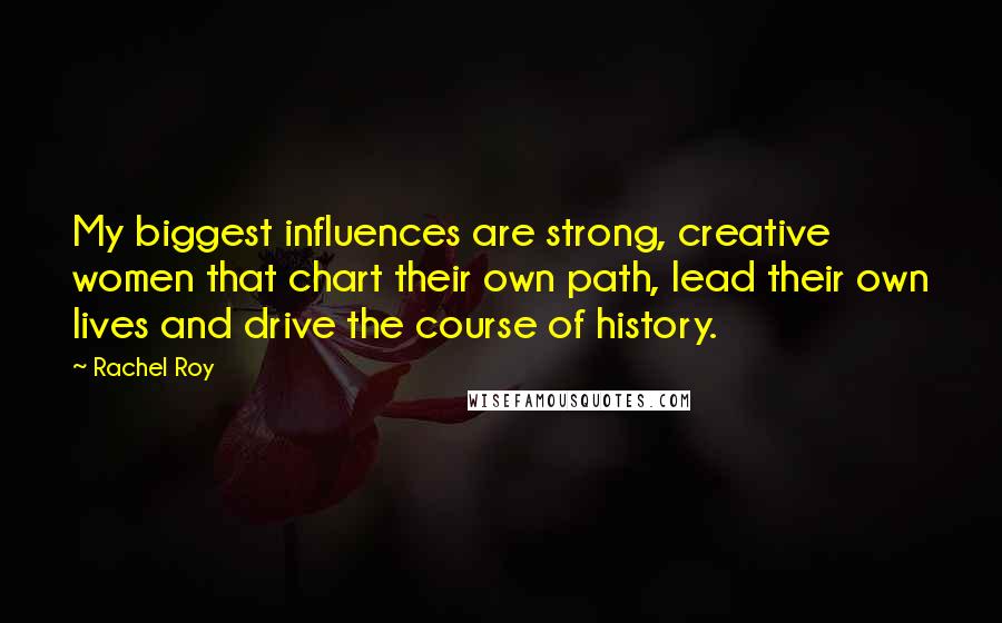 Rachel Roy Quotes: My biggest influences are strong, creative women that chart their own path, lead their own lives and drive the course of history.